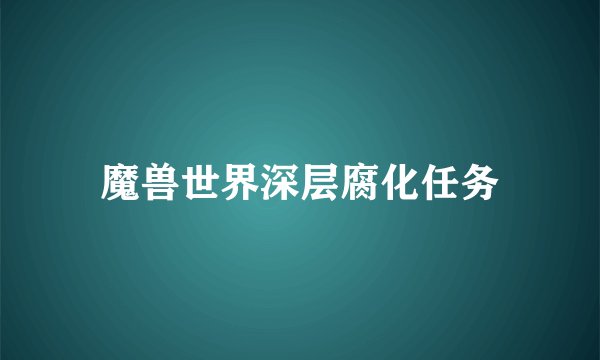 魔兽世界深层腐化任务