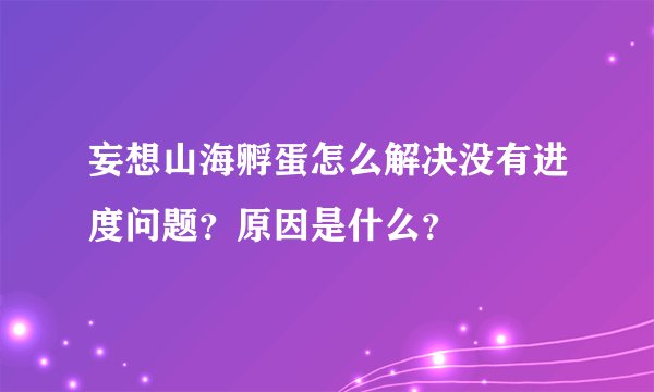 妄想山海孵蛋怎么解决没有进度问题？原因是什么？