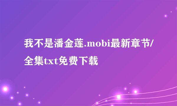 我不是潘金莲.mobi最新章节/全集txt免费下载