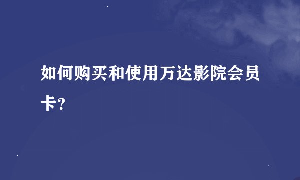 如何购买和使用万达影院会员卡？