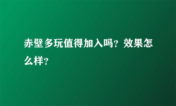 赤壁多玩值得加入吗？效果怎么样？