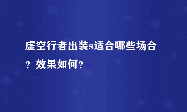 虚空行者出装s适合哪些场合？效果如何？