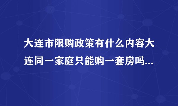 大连市限购政策有什么内容大连同一家庭只能购一套房吗？有什么值得注意的