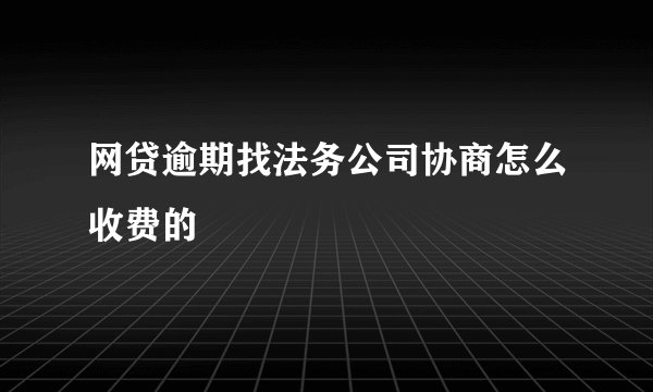 网贷逾期找法务公司协商怎么收费的