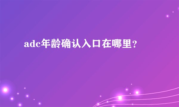 adc年龄确认入口在哪里？