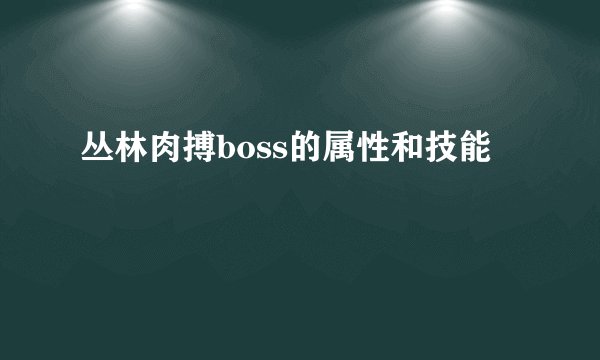 丛林肉搏boss的属性和技能