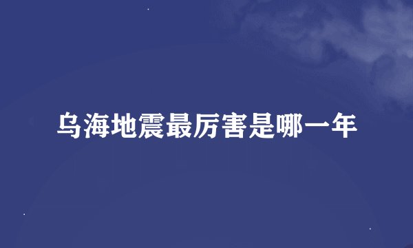乌海地震最厉害是哪一年