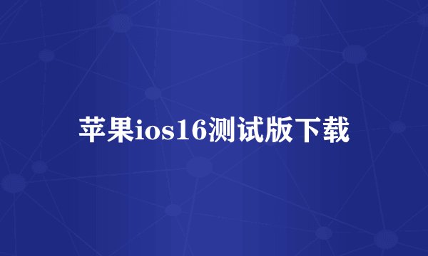 苹果ios16测试版下载