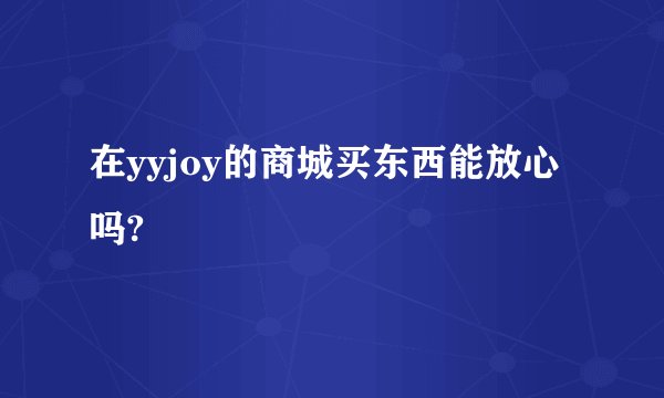 在yyjoy的商城买东西能放心吗?