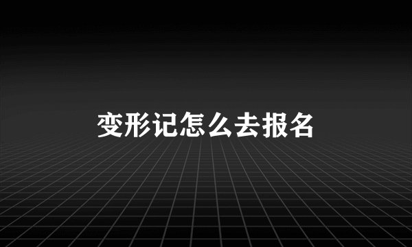 变形记怎么去报名