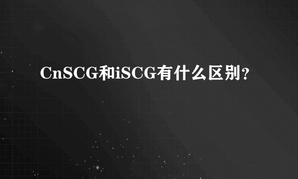 CnSCG和iSCG有什么区别？