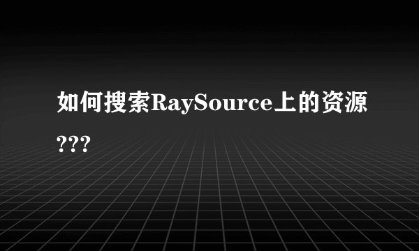 如何搜索RaySource上的资源???