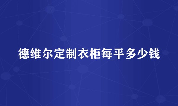 德维尔定制衣柜每平多少钱