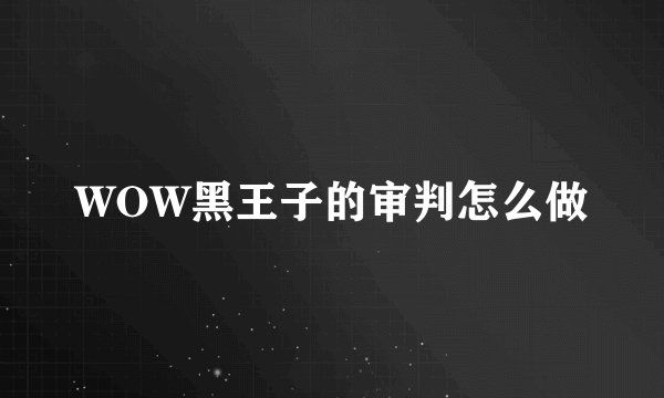 WOW黑王子的审判怎么做