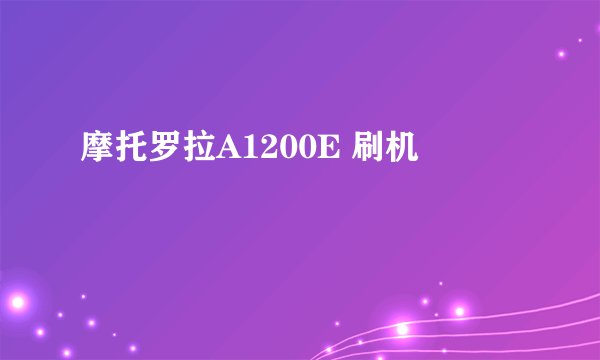 摩托罗拉A1200E 刷机