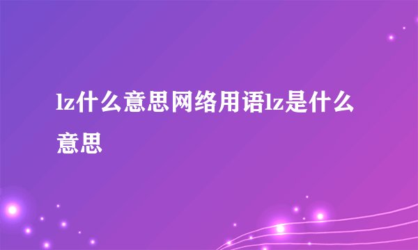 lz什么意思网络用语lz是什么意思