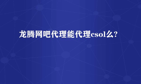 龙腾网吧代理能代理csol么?