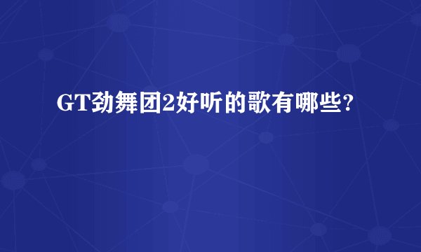 GT劲舞团2好听的歌有哪些?