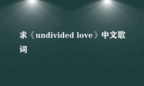 求《undivided love》中文歌词