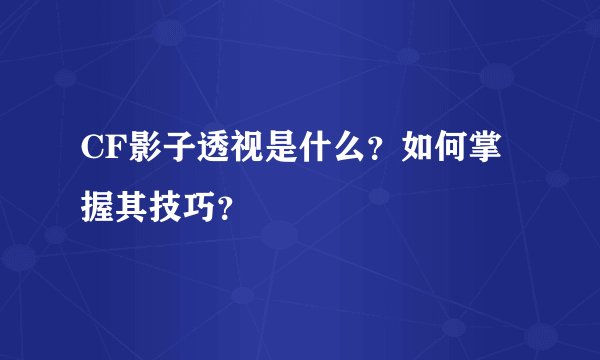 CF影子透视是什么？如何掌握其技巧？