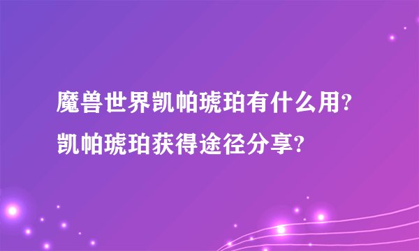 魔兽世界凯帕琥珀有什么用?凯帕琥珀获得途径分享?