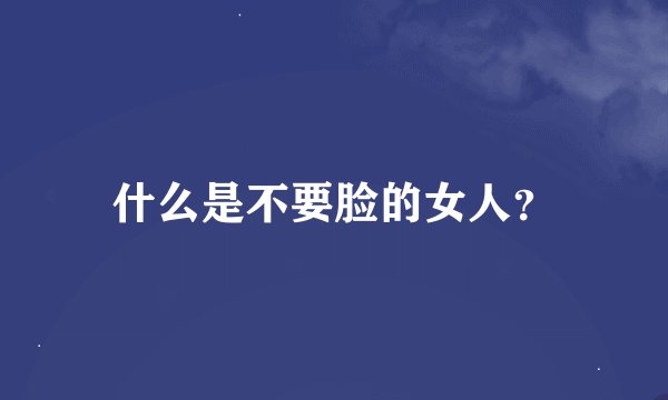 什么是不要脸的女人？