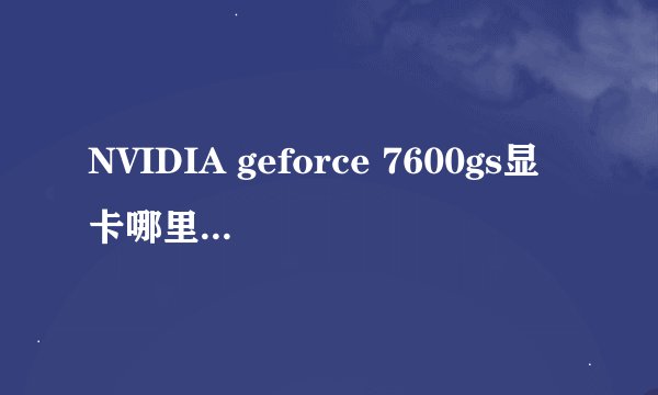 NVIDIA geforce 7600gs显卡哪里有驱动？