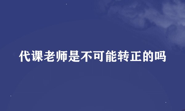 代课老师是不可能转正的吗