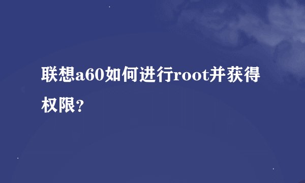 联想a60如何进行root并获得权限？