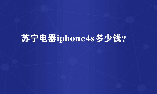 苏宁电器iphone4s多少钱？