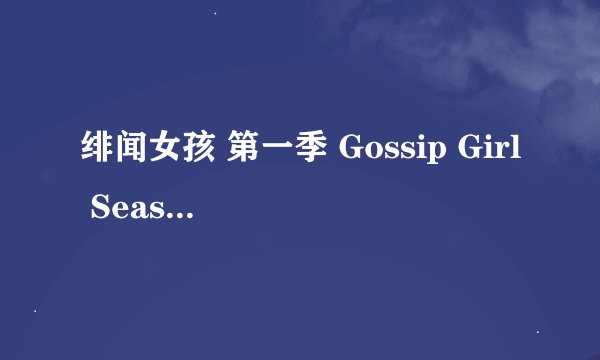 绯闻女孩 第一季 Gossip Girl Season 1 (2007)全集未删减高清版免费下载