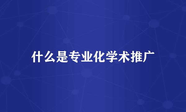 什么是专业化学术推广