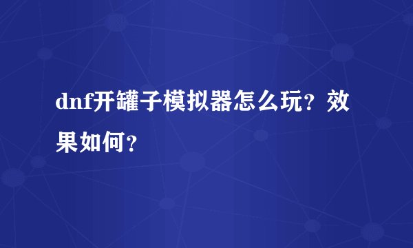 dnf开罐子模拟器怎么玩？效果如何？