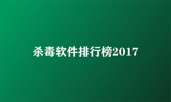 杀毒软件排行榜2017