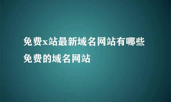 免费x站最新域名网站有哪些免费的域名网站