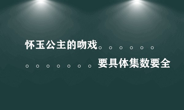 怀玉公主的吻戏。。。。。。。。。。。。。要具体集数要全