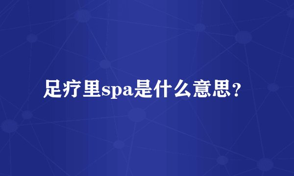 足疗里spa是什么意思？