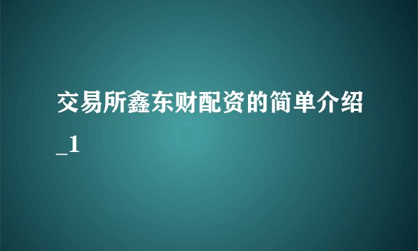 交易所鑫东财配资的简单介绍_1