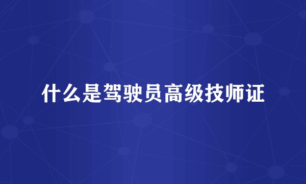 什么是驾驶员高级技师证