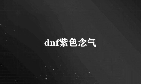 dnf紫色念气