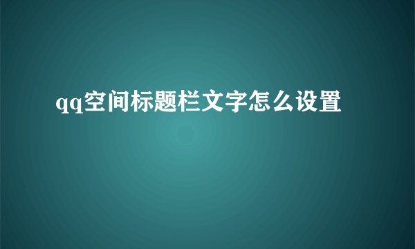 qq空间标题栏文字怎么设置