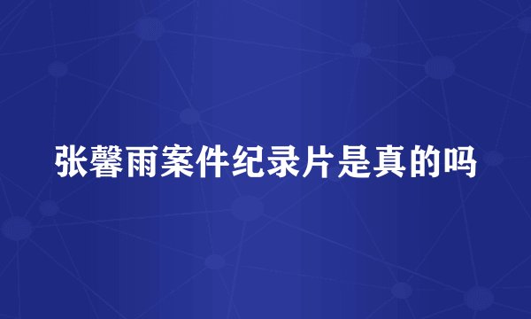 张馨雨案件纪录片是真的吗