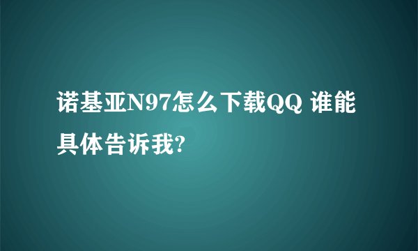 诺基亚N97怎么下载QQ 谁能具体告诉我?