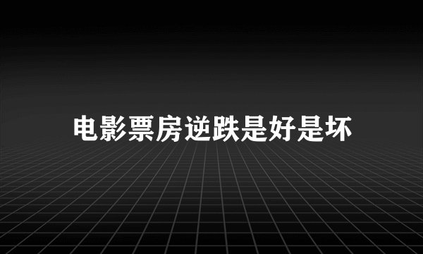 电影票房逆跌是好是坏