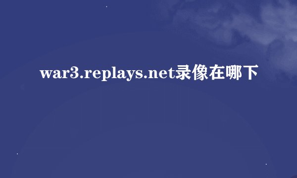 war3.replays.net录像在哪下