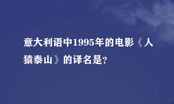 意大利语中1995年的电影《人猿泰山》的译名是？
