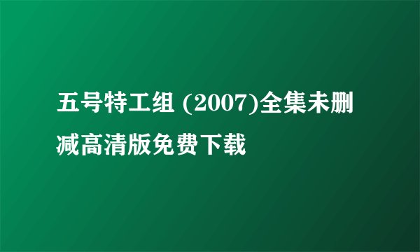 五号特工组 (2007)全集未删减高清版免费下载