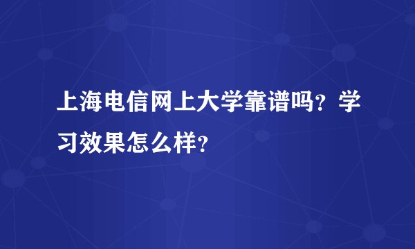 上海电信网上大学靠谱吗？学习效果怎么样？