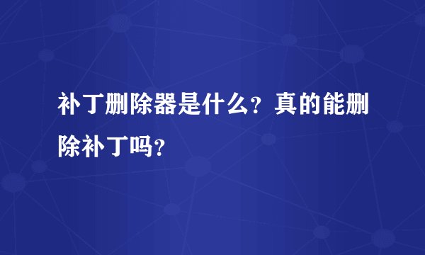 补丁删除器是什么？真的能删除补丁吗？