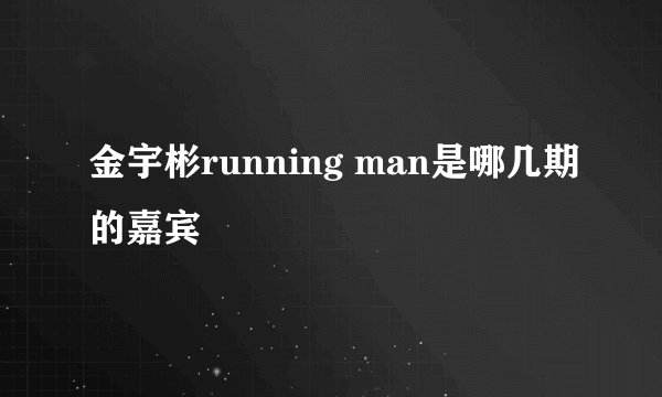 金宇彬running man是哪几期的嘉宾